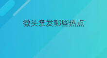 微头条发哪些热点 如何看微头条热点