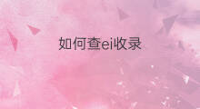 如何查ei收录 怎么查ei收录