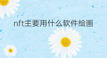 nft主要用什么软件绘画 ai绘画要用什么手机