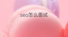 seo怎么面试 面试SEO提哪些问题