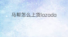 马帮怎么上货lazada lazada怎么快速上货