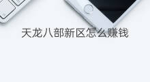 天龙八部新区怎么赚钱 天龙八部赚钱方法