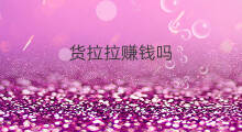 货拉拉赚钱吗 货拉拉司机赚钱吗