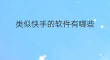 类似快手的软件有哪些 类似于快手的软件有哪些