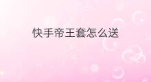 快手帝王套怎么送 快手怎么送帝王套