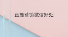 直播营销微信好处 微信直播带来好处吗