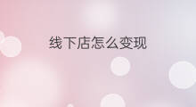 线下店怎么变现 线下店如何
