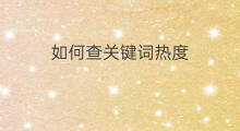 如何查关键词热度 怎么查关键词热度