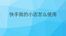 快手我的小店怎么使用 快手我的小店怎么关注