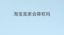 淘宝卖家会降权吗 卖家降权买家也会降权吗