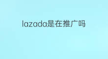 lazada是在推广吗 lazada在新加坡吗