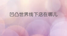 凹凸世界线下店在哪儿 快手上凹凸世界怎么没了