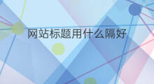 网站标题用什么隔好 用什么网站写标题