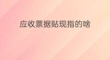 应收票据贴现指的啥 如何贴现应收票据