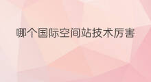 哪个国际空间站技术厉害 国际空间站技术标准有哪些