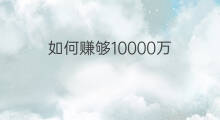 如何赚够10000万 如何赚够400万