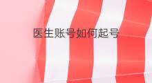 医生账号如何起号 医生号如何起号