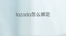 lazada怎么绑定 lazada如何绑定