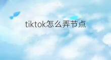 tiktok怎么弄节点 tiktok节点费用