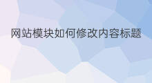 网站模块如何修改内容标题 网站首页标题内容怎么修改