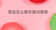 淘宝怎么做关键词搜索 淘宝关键词怎么做