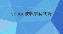 vogue被收录有钱吗 抖音作品被酒店收录有钱吗
