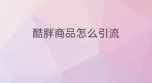 酷胖商品怎么引流 酷胖不用无货源吗