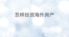 怎样投资海外房产 哪里投资海外房产好
