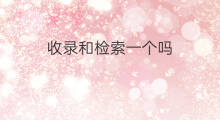 收录和检索一个吗 收录检索和收录一样吗