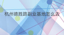 杭州德胜路副业基地怎么去 德胜路副业基地怎么去