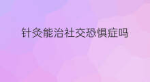 针灸能治社交恐惧症吗 社交恐惧症分类