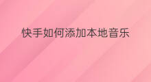 快手如何添加本地音乐 苹果快手如何添加本地音乐