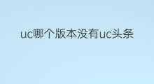 uc哪个版本没有uc头条 uc头条是哪个版本