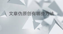 文章伪原创有哪些方法 文章批量伪原创方法有哪些