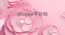 shopee平台吗 shopee平台便宜吗