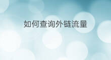 如何查询外链流量 如何查询外链数目