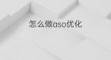 怎么做aso优化 aso优化怎么做