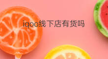 iqoo线下店有货吗 iqoo8线下店有货吗