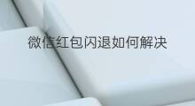 微信红包闪退如何解决 怎么解决快手闪退 微信红包闪退如何解决 怎么解决快手闪退