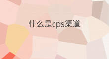 什么是cps渠道 CPS渠道是啥
