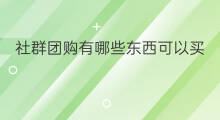 社群团购有哪些东西可以买 社群团购有哪些东西卖