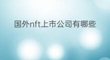 国外nft上市公司有哪些 NFT的上市公司有哪些