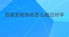 百度发帖排名怎么超过对手 百度发帖怎么排名高