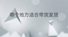哪个地方适合带货发货 地方特产带货技巧