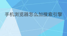 手机浏览器怎么加搜索引擎 怎么把浏览器搜索引擎