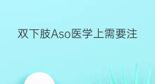 双下肢Aso医学上需要注意什么 下肢aso医学上是什么疾病
