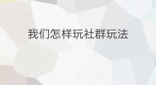 我们怎样玩社群玩法 直播社群玩法技巧