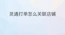 灵通打单怎么关联店铺 快手打单怎么关联