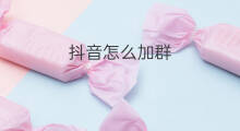 抖音怎么加群 抖音加群怎么进群