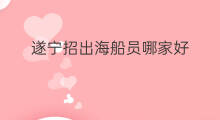 遂宁招出海船员哪家好 眉山招出海船员哪家好